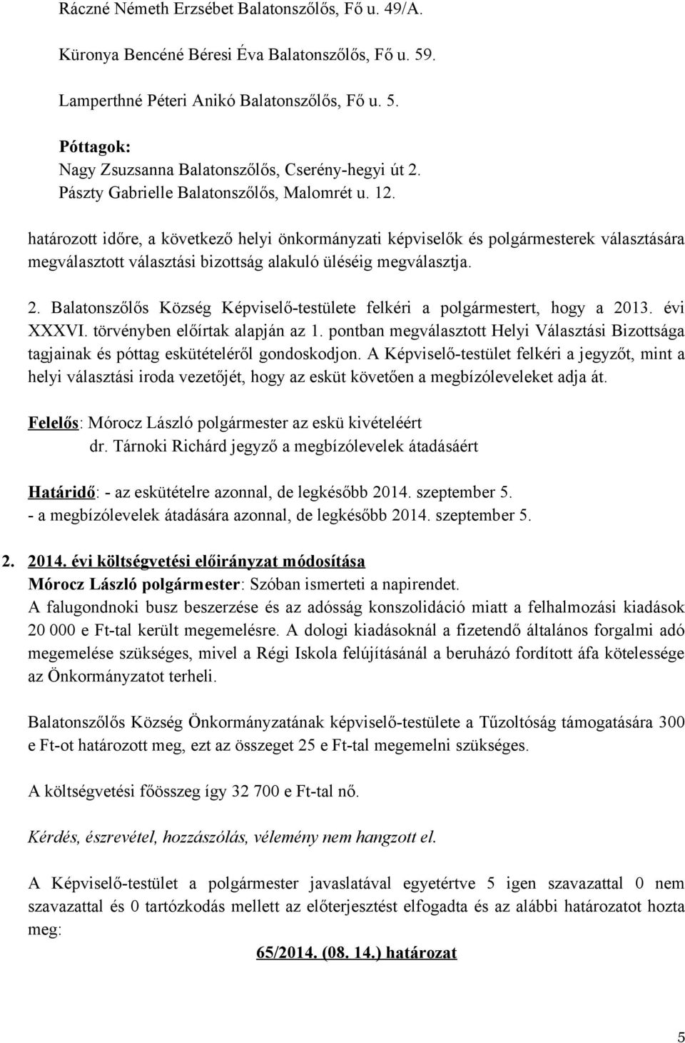 határozott időre, a következő helyi önkormányzati képviselők és polgármesterek választására megválasztott választási bizottság alakuló üléséig megválasztja. 2.