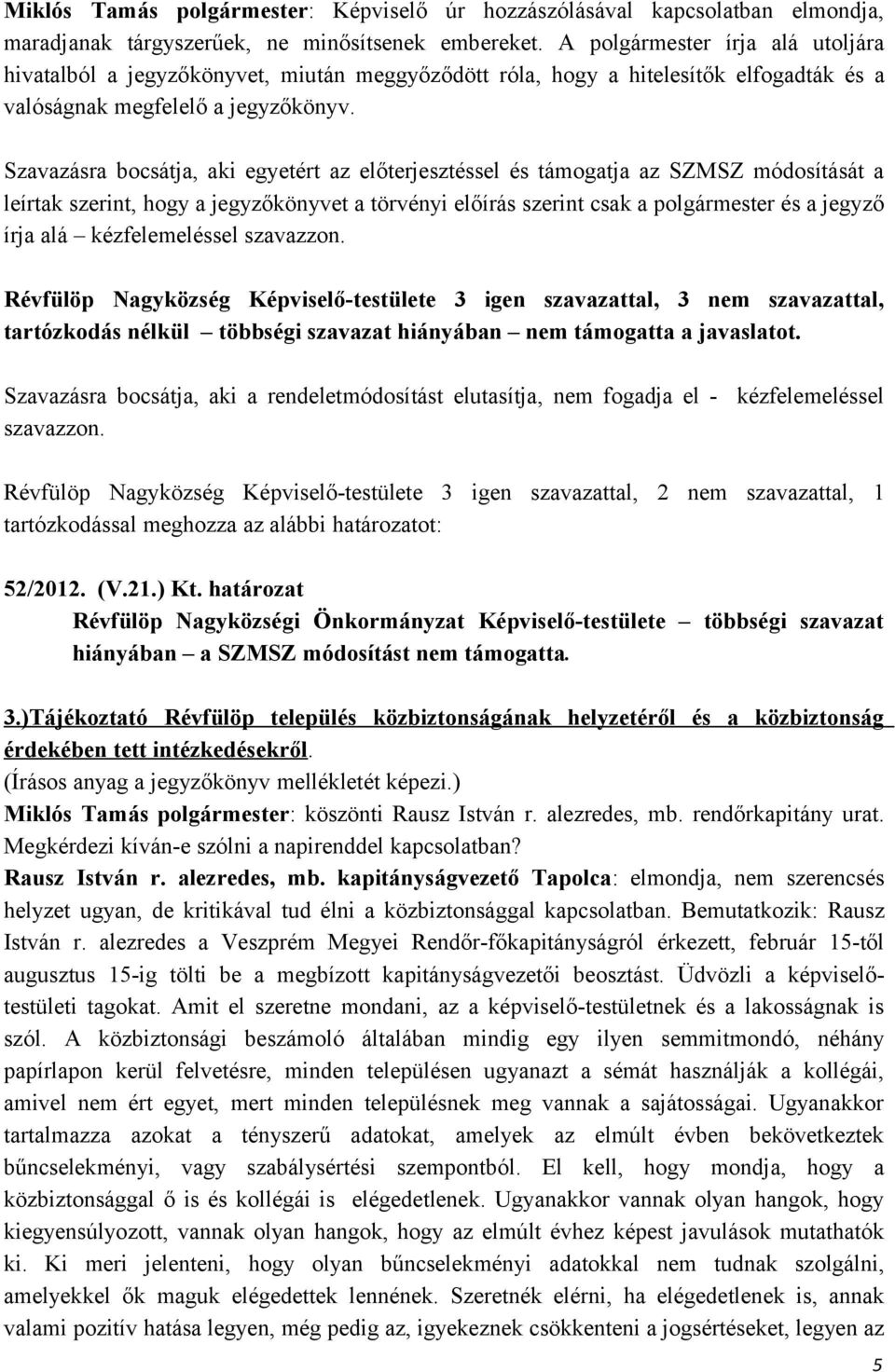 Szavazásra bocsátja, aki egyetért az előterjesztéssel és támogatja az SZMSZ módosítását a leírtak szerint, hogy a jegyzőkönyvet a törvényi előírás szerint csak a polgármester és a jegyző írja alá