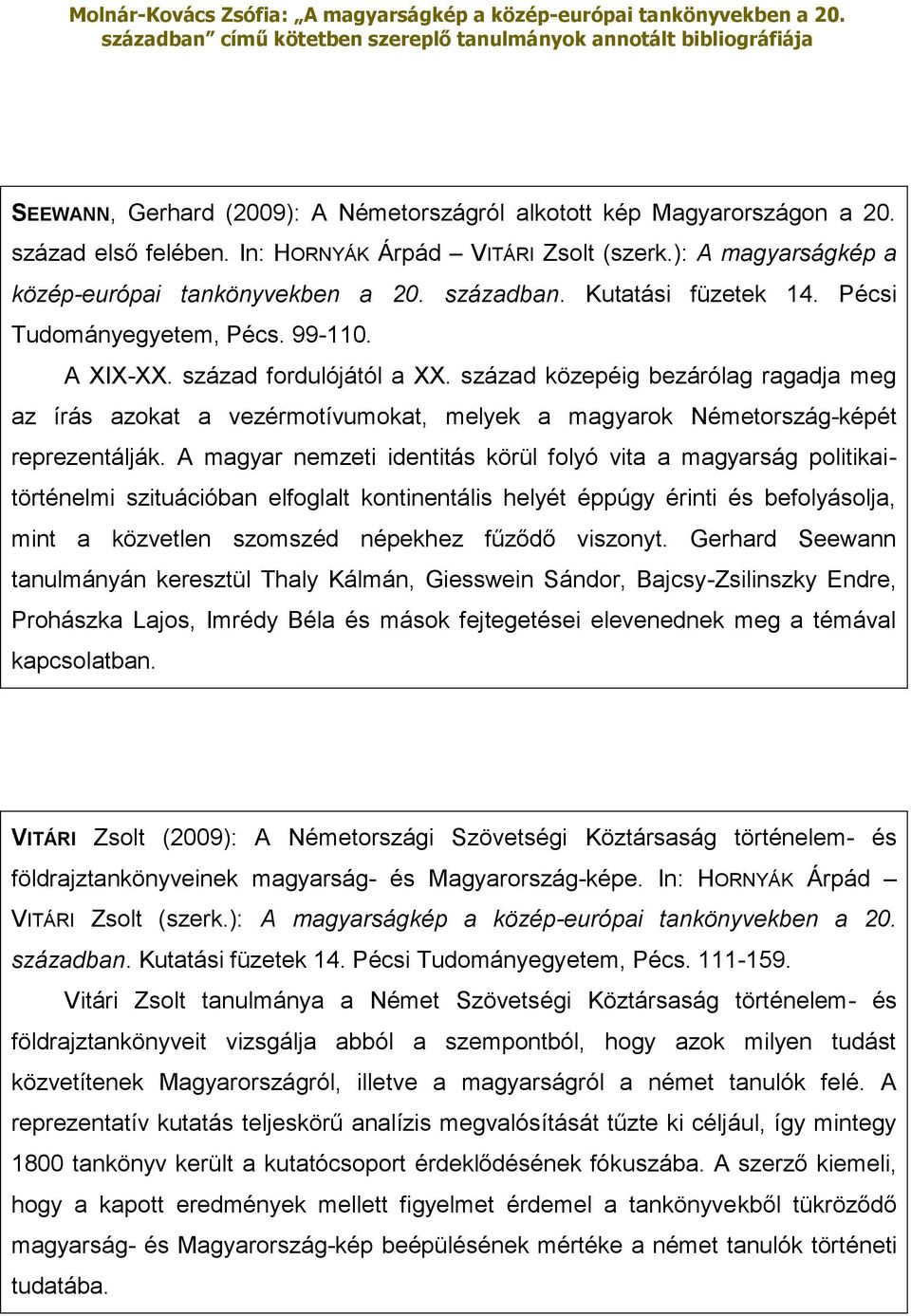 A magyar nemzeti identitás körül folyó vita a magyarság politikaitörténelmi szituációban elfoglalt kontinentális helyét éppúgy érinti és befolyásolja, mint a közvetlen szomszéd népekhez fűződő