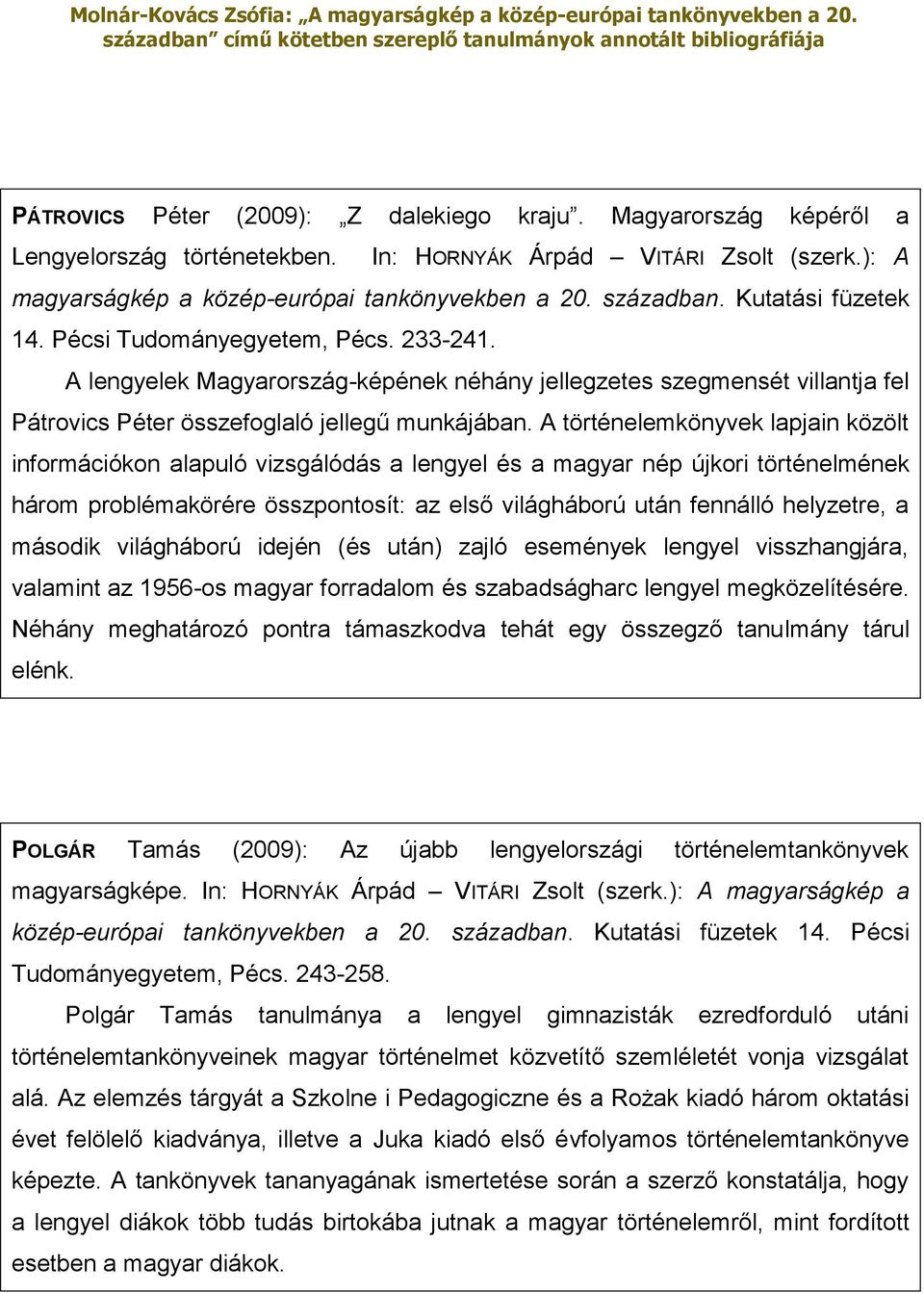 A történelemkönyvek lapjain közölt információkon alapuló vizsgálódás a lengyel és a magyar nép újkori történelmének három problémakörére összpontosít: az első világháború után fennálló helyzetre, a