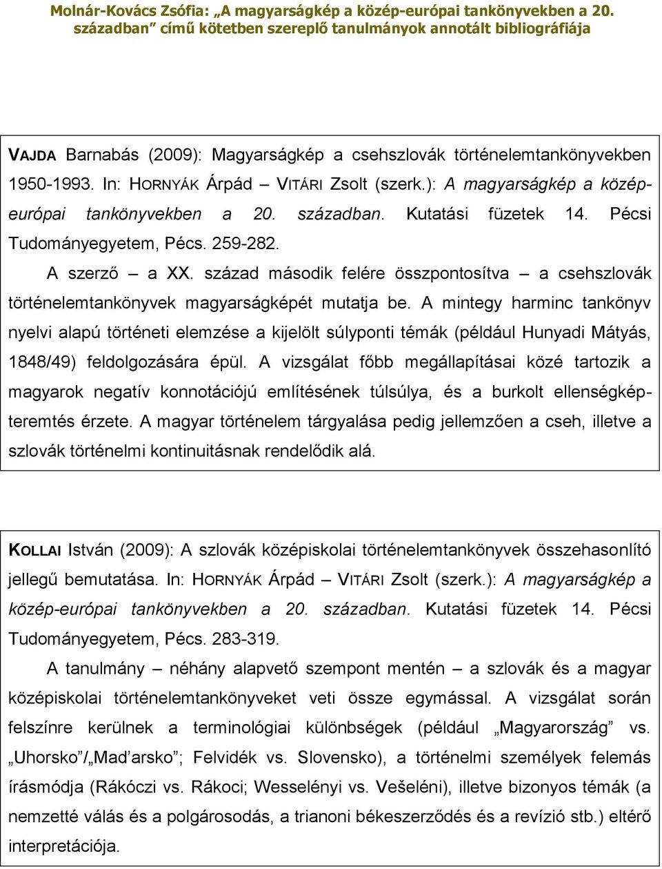 A mintegy harminc tankönyv nyelvi alapú történeti elemzése a kijelölt súlyponti témák (például Hunyadi Mátyás, 1848/49) feldolgozására épül.