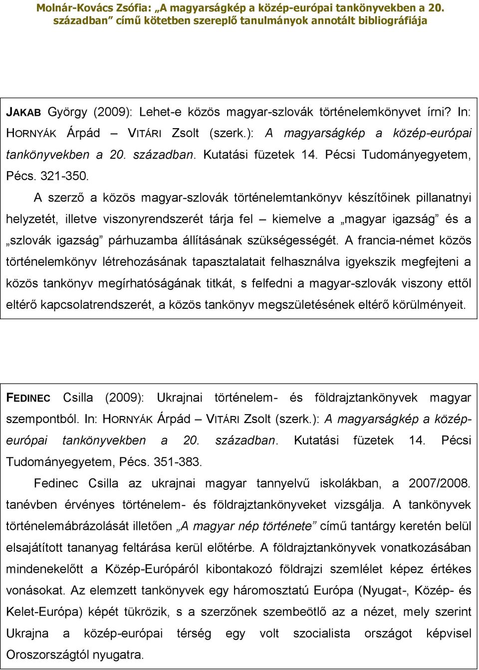 A szerző a közös magyar-szlovák történelemtankönyv készítőinek pillanatnyi helyzetét, illetve viszonyrendszerét tárja fel kiemelve a magyar igazság és a szlovák igazság párhuzamba állításának