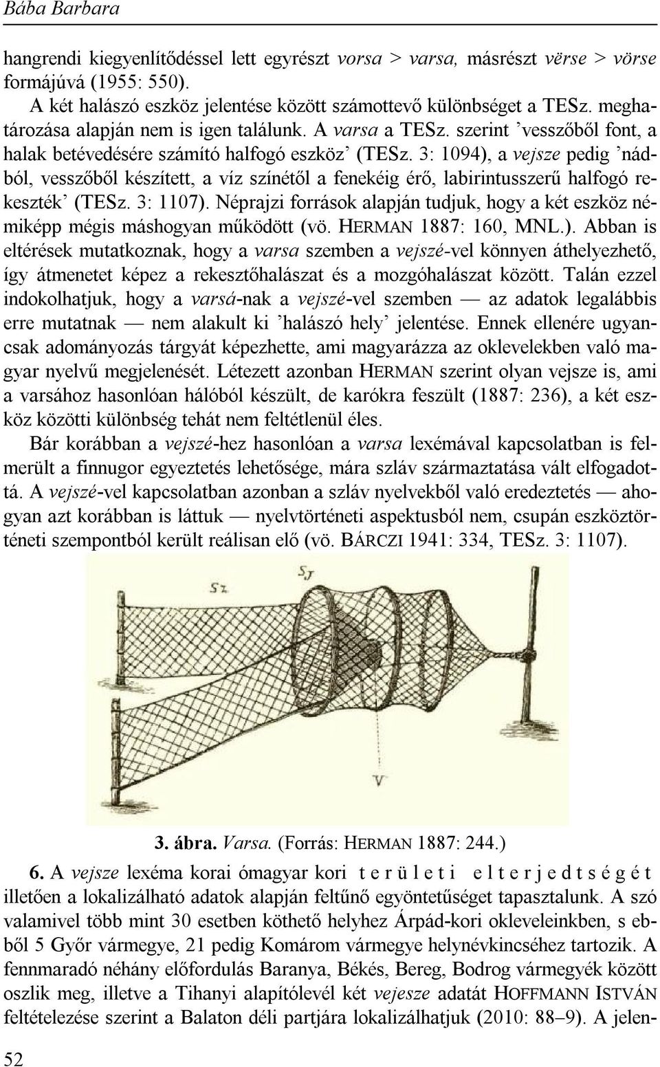 3: 1094), a vejsze pedig nádból, vesszőből készített, a víz színétől a fenekéig érő, labirintusszerű halfogó rekeszték (TESz. 3: 1107).