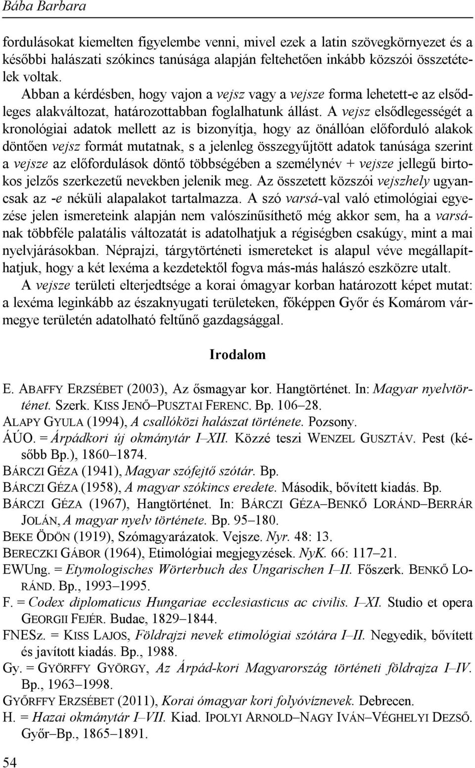 A vejsz elsődlegességét a kronológiai adatok mellett az is bizonyítja, hogy az önállóan előforduló alakok döntően vejsz formát mutatnak, s a jelenleg összegyűjtött adatok tanúsága szerint a vejsze az