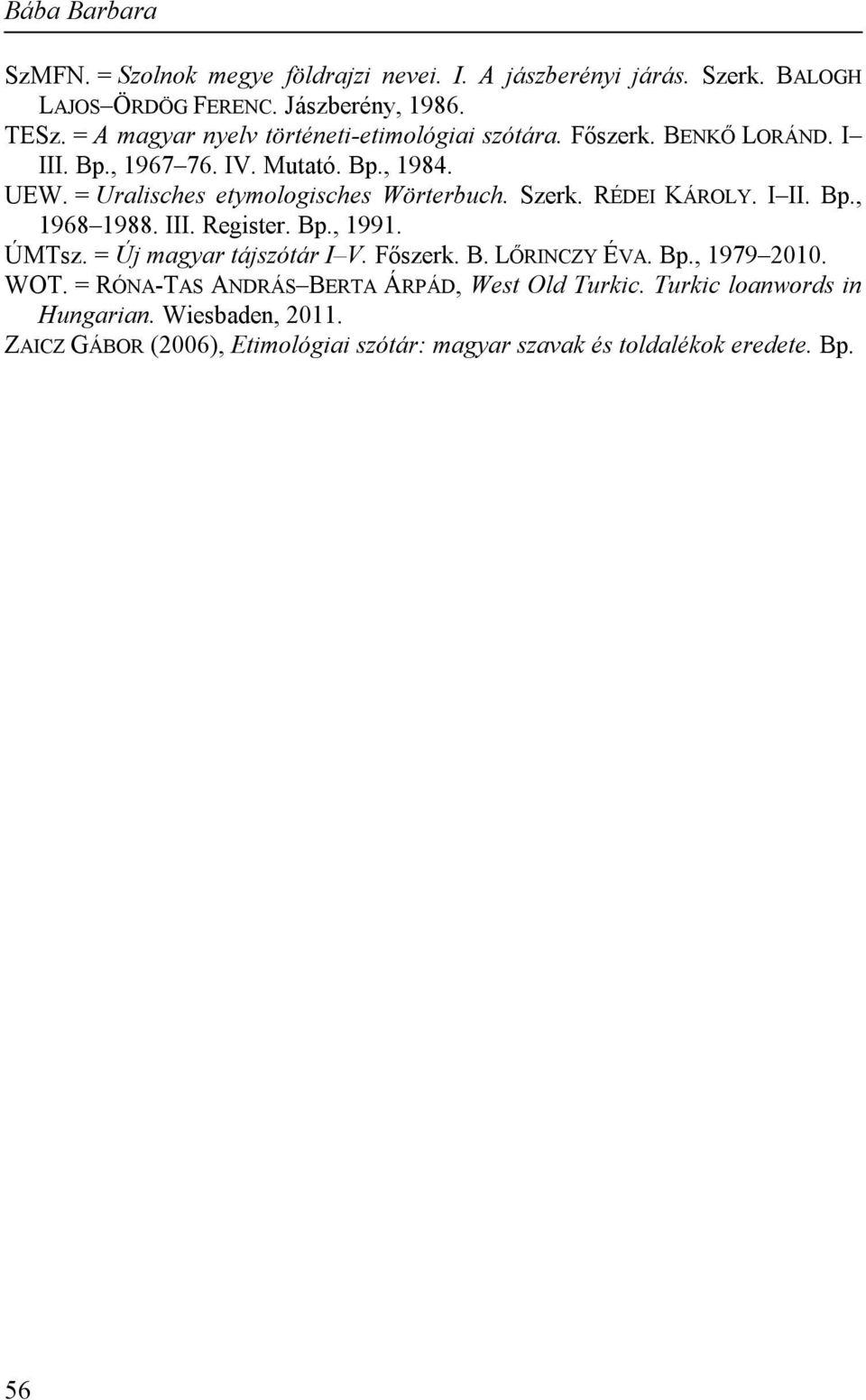 = Uralisches etymologisches Wörterbuch. Szerk. RÉDEI KÁROLY. I II. Bp., 1968 1988. III. Register. Bp., 1991. ÚMTsz. = Új magyar tájszótár I V. Főszerk.