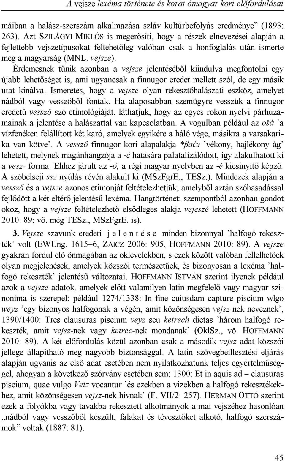 Érdemesnek tűnik azonban a vejsze jelentéséből kiindulva megfontolni egy újabb lehetőséget is, ami ugyancsak a finnugor eredet mellett szól, de egy másik utat kínálva.