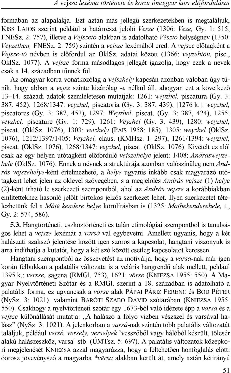 2: 757), illetve a Vejszető alakban is adatolható Vésztő helységnév (1350: Veyzetheu, FNESz. 2: 759) szintén a vejsze lexémából ered. A vejsze előtagként a Vejsze-tó névben is előfordul az OklSz.