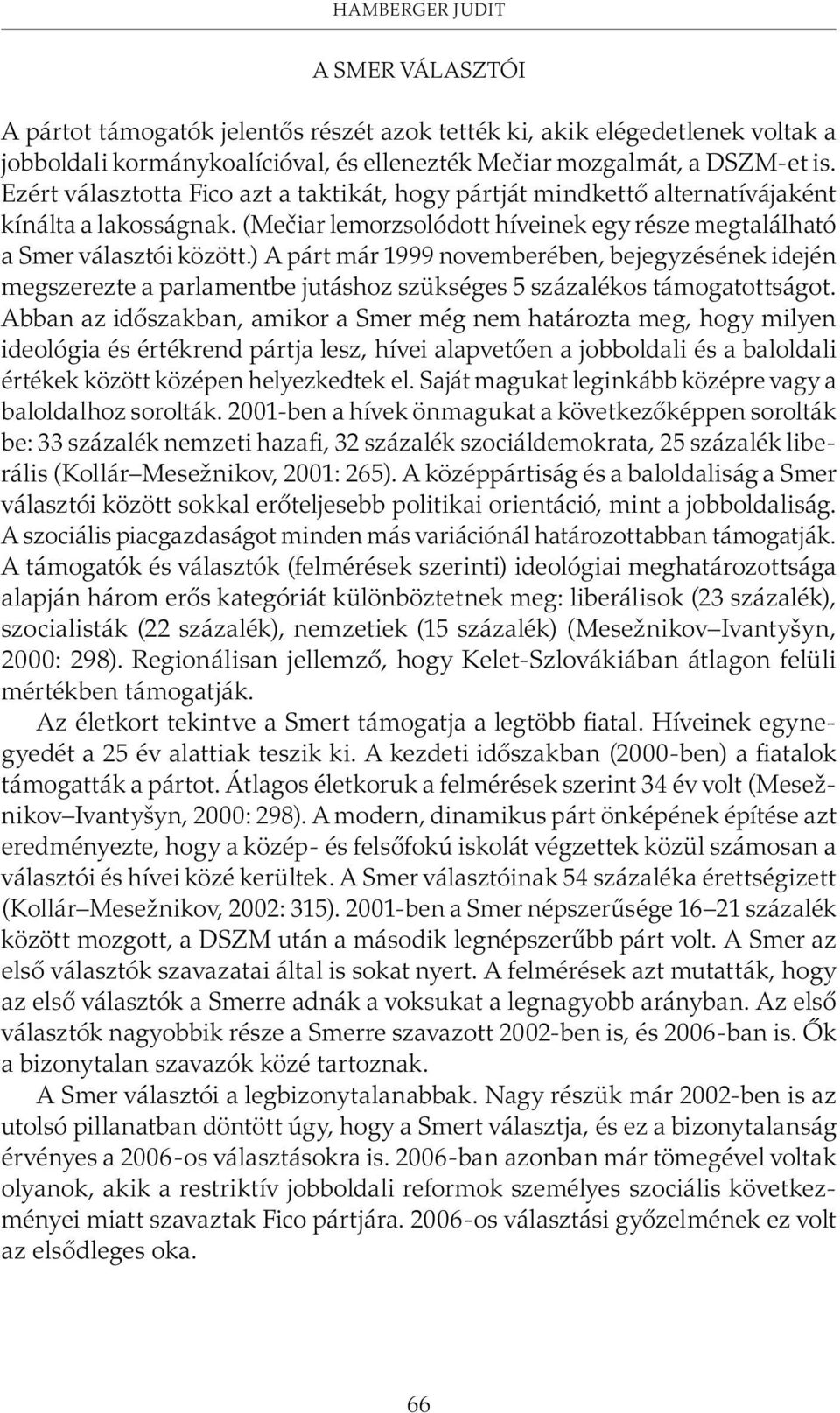 ) A párt már 1999 novemberében, bejegyzésének idején megszerezte a parlamentbe jutáshoz szükséges 5 százalékos támogatottságot.