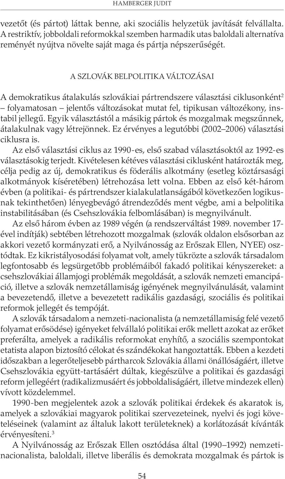 A SZLOVÁK BELPOLITIKA VÁLTOZÁSAI A demokratikus átalakulás szlovákiai pártrendszere választási ciklusonként 2 folyamatosan jelentõs változásokat mutat fel, tipikusan változékony, instabil jellegû.