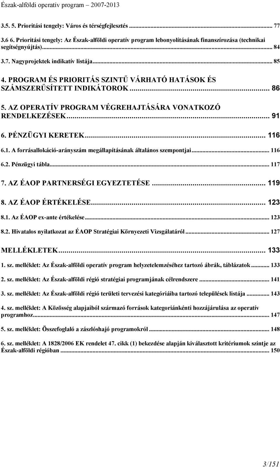 6. PÉNZÜGYI KERETEK... 116 6.1. A forrásallokáció-arányszám megállapításának általános szempontjai... 116 6.2. Pénzügyi tábla... 117 7. AZ ÉAOP PARTNERSÉGI EGYEZTETÉSE... 119 8. AZ ÉAOP ÉRTÉKELÉSE.