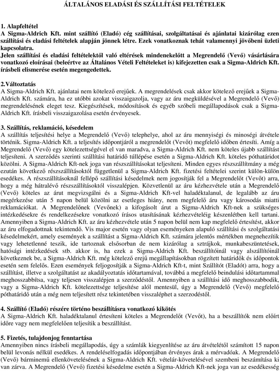 Jelen szállítási és eladási feltételektől való eltérések mindenekelőtt a Megrendelő (Vevő) vásárlására vonatkozó eloírásai (beleértve az Általános Vételi Feltételeket is) kifejezetten csak a