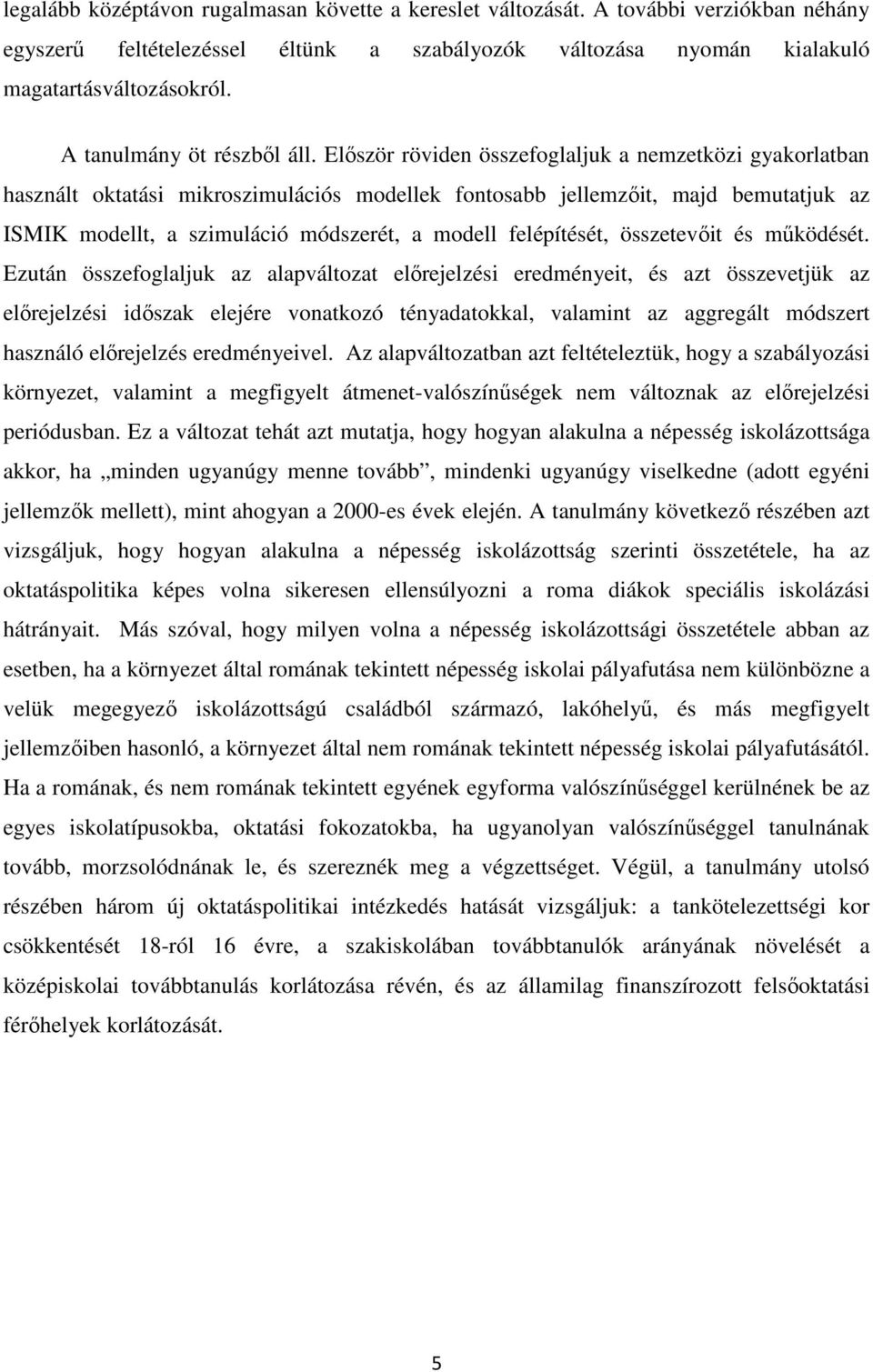 Először röviden összefoglaljuk a nemzetközi gyakorlatban használt oktatási mikroszimulációs modellek fontosabb jellemzőit, majd bemutatjuk az ISMIK modellt, a szimuláció módszerét, a modell