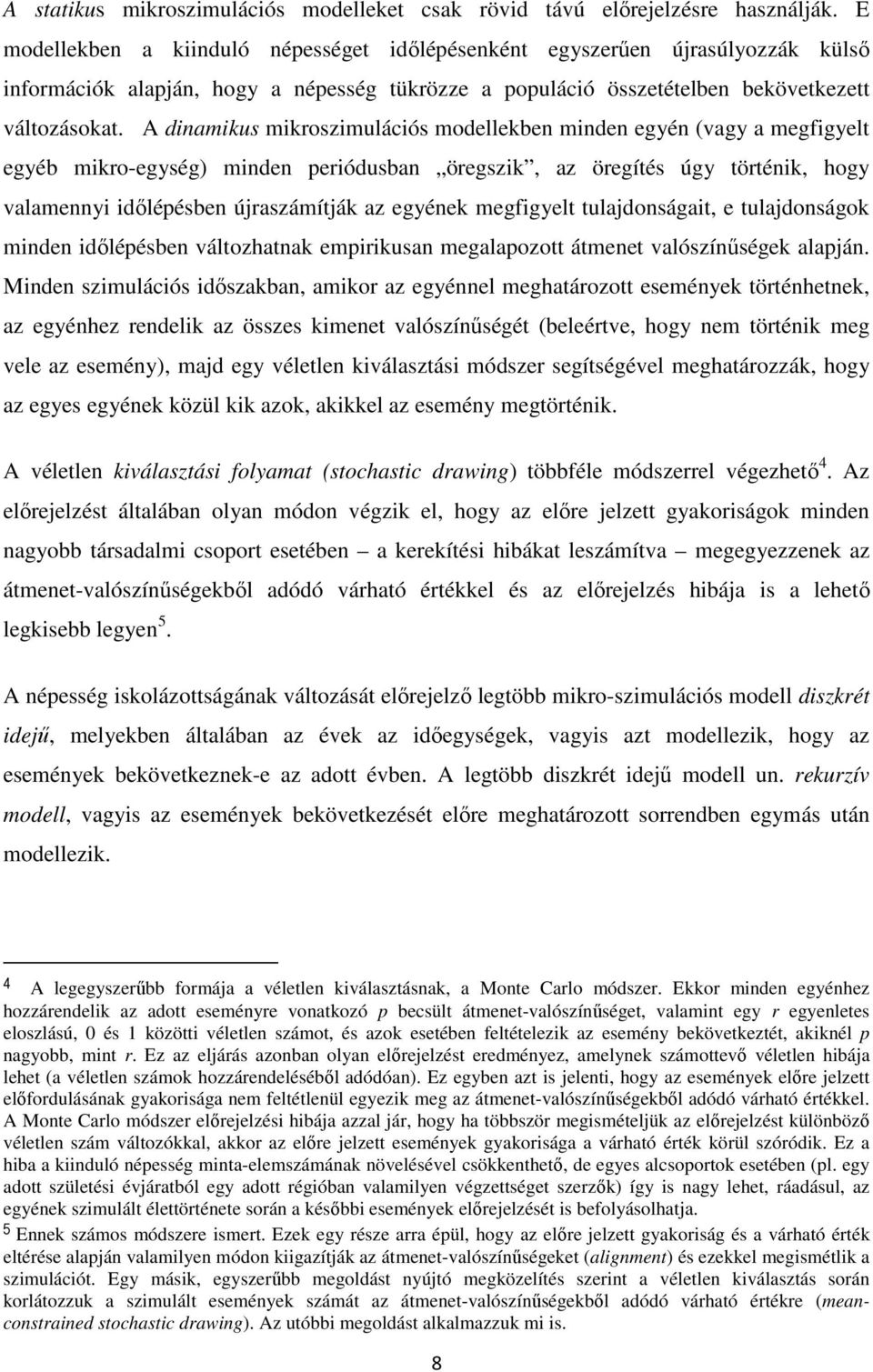 A dinamikus mikroszimulációs modellekben minden egyén (vagy a megfigyelt egyéb mikro-egység) minden periódusban öregszik, az öregítés úgy történik, hogy valamennyi időlépésben újraszámítják az