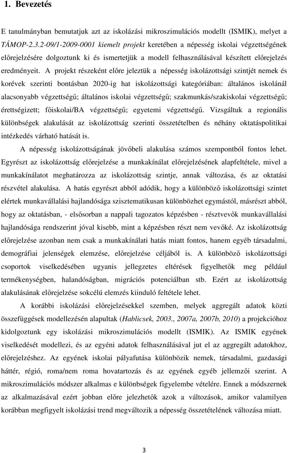 A projekt részeként előre jeleztük a népesség iskolázottsági szintjét nemek és korévek szerinti bontásban 2020-ig hat iskolázottsági kategóriában: általános iskolánál alacsonyabb végzettségű;