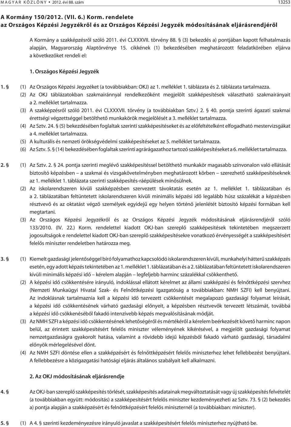 (3) bekezdés a) pontjában kapott felhatalmazás alapján, Magyarország Alaptörvénye 5. cikkének () bekezdésében meghatározott feladatkörében eljárva a következõket rendeli el:. Országos Képzési Jegyzék.