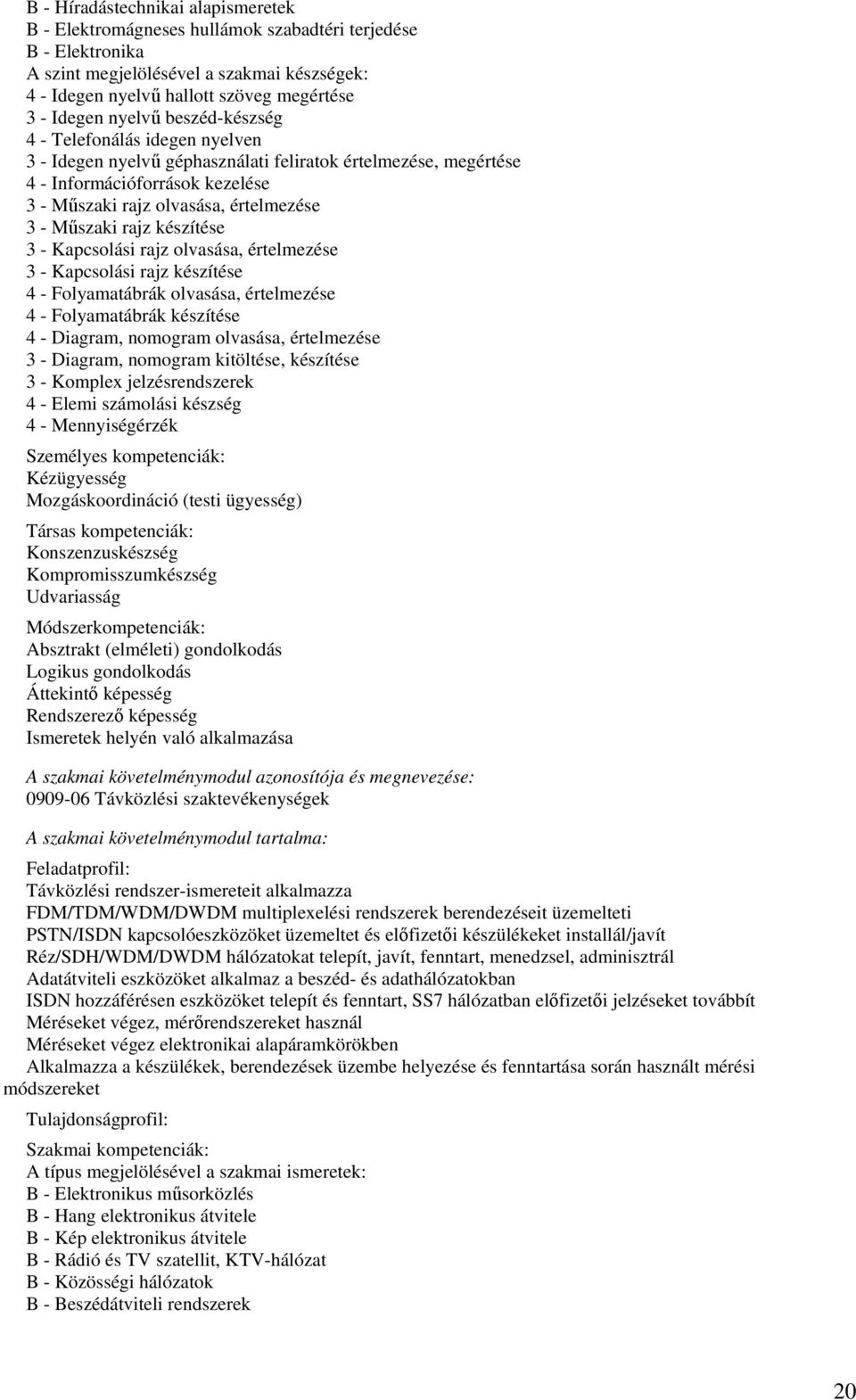 értelmezése 3 - Kapcsolási rajz készítése 4 - Folyamatábrák olvasása, értelmezése 4 - Folyamatábrák készítése 4 - Diagram, nomogram olvasása, értelmezése 3 - Diagram, nomogram kitöltése, készítése 3