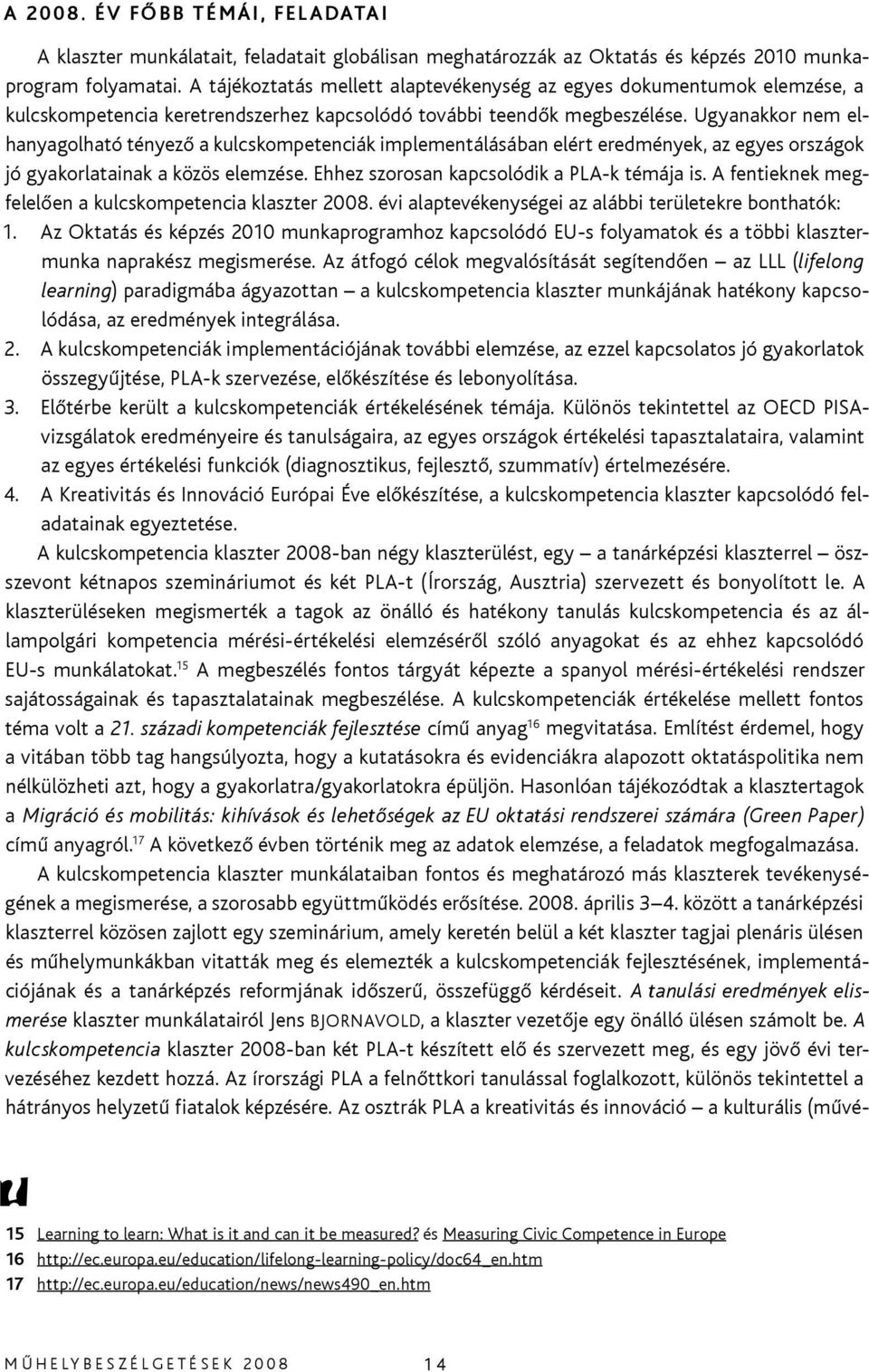 Ugyanakkor nem elhanyagolható tényező a kulcskompetenciák implementálásában elért eredmények, az egyes országok jó gyakorlatainak a közös elemzése. Ehhez szorosan kapcsolódik a PLA-k témája is.