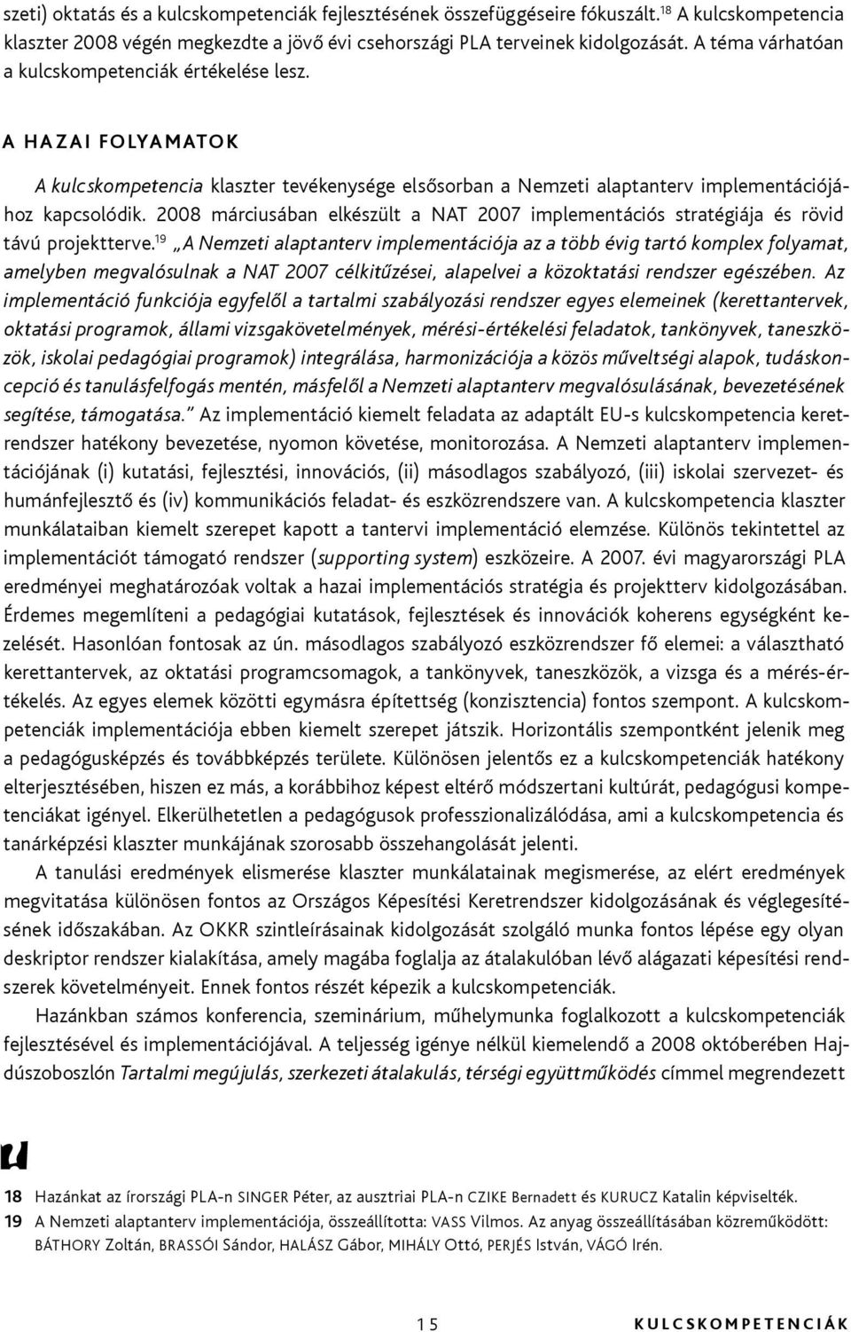 2008 márciusában elkészült a NAT 2007 implementációs stratégiája és rövid távú projektterve.