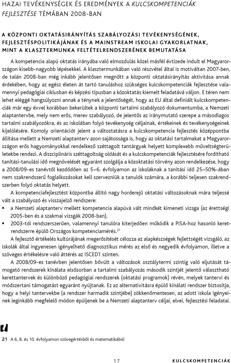 A klasztermunkában való részvétel által is motiváltan 2007-ben, de talán 2008-ban még inkább jelentősen megnőtt a központi oktatásirányítás aktivitása annak érdekében, hogy az egész életen át tartó