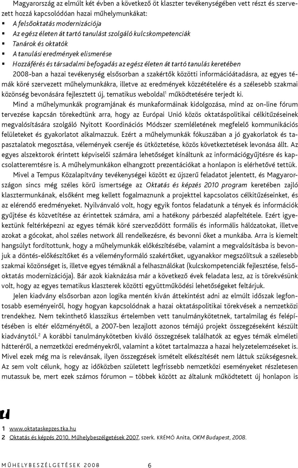 elsősorban a szakértők közötti információátadásra, az egyes témák köré szervezett műhelymunkákra, illetve az eredmények közzétételére és a szélesebb szakmai közönség bevonására fejlesztett új,