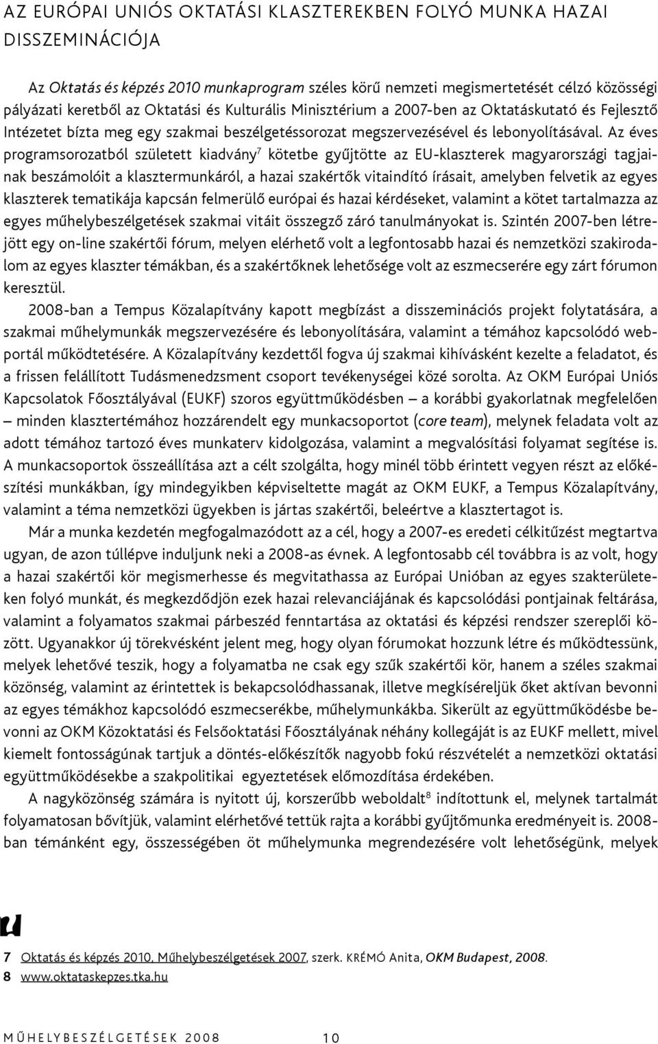 Az éves programsorozatból született kiadvány 7 kötetbe gyűjtötte az EU-klaszterek magyarországi tagjainak beszámolóit a klasztermunkáról, a hazai szakértők vitaindító írásait, amelyben felvetik az