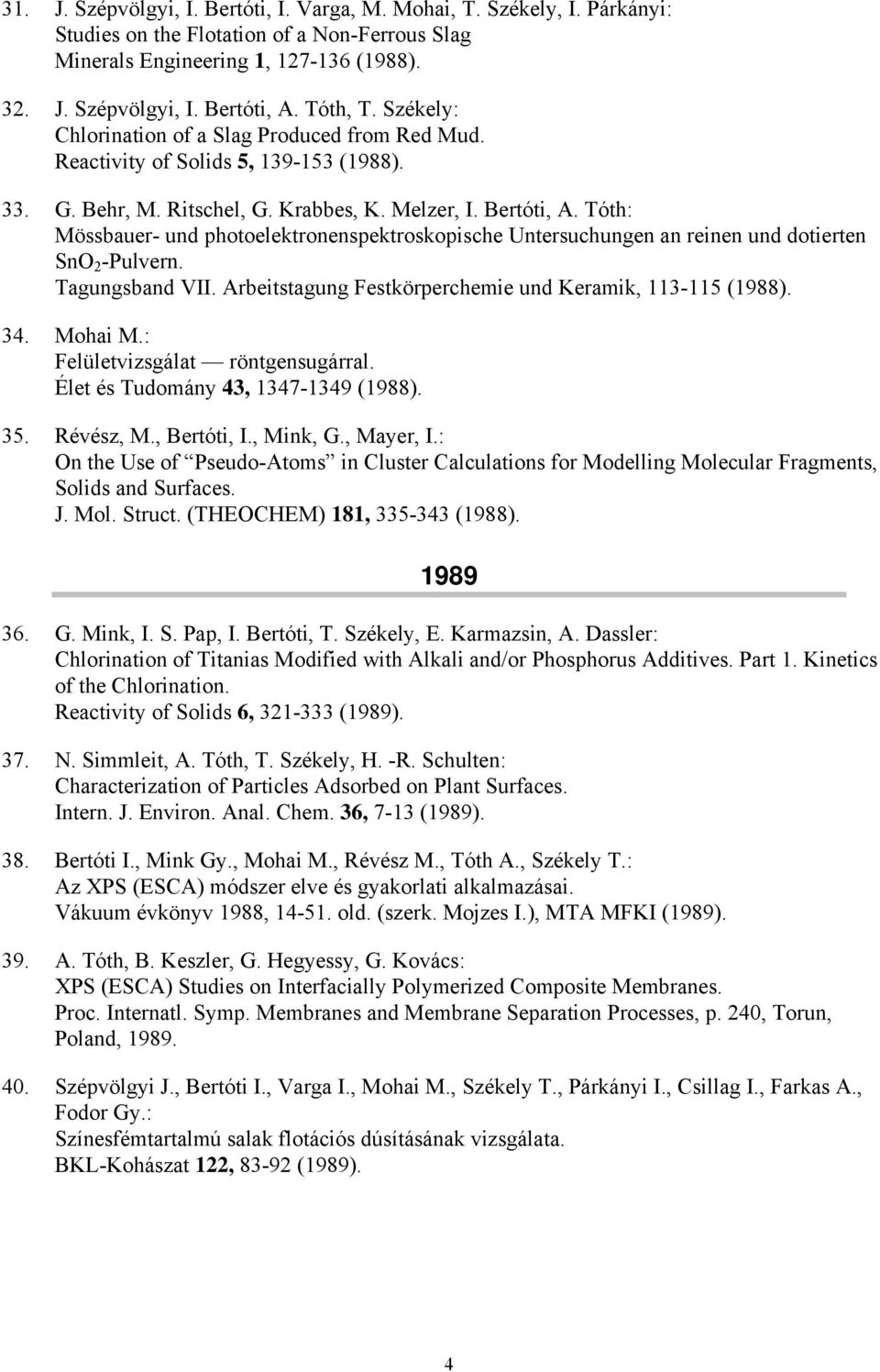 Tóth: Mössbauer- und photoelektronenspektroskopische Untersuchungen an reinen und dotierten SnO 2 -Pulvern. Tagungsband VII. Arbeitstagung Festkörperchemie und Keramik, 113-115 (1988). 34. Mohai M.