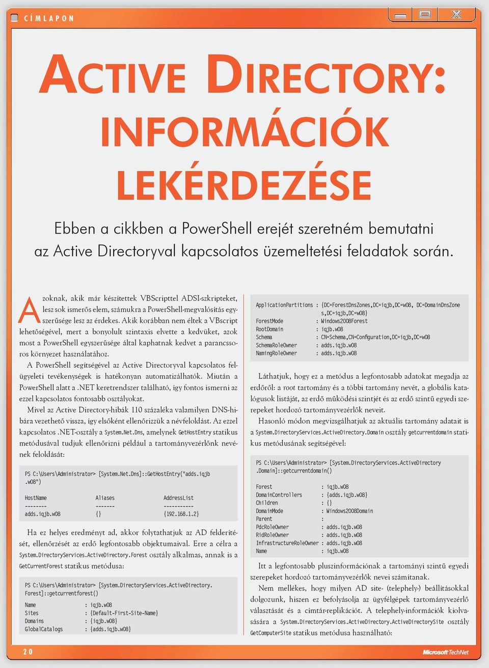 Akik korábban nem éltek a VBscript lehetőségével, mert a bonyolult szintaxis elvette a kedvüket, azok most a PowerShell egyszerűsége által kaphatnak kedvet a parancssoros környezet használatához.