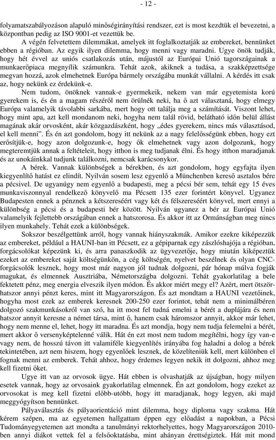 Ugye önök tudják, hogy hét évvel az uniós csatlakozás után, májustól az Európai Unió tagországainak a munkaerőpiaca megnyílik számunkra.