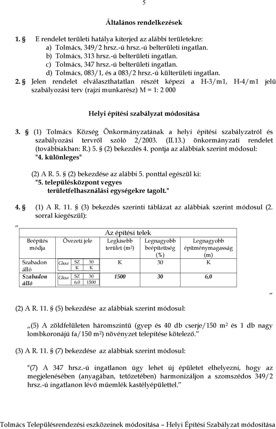 Jelen rendelet elválaszthatatlan részét képezi a H-3/m1, H-4/m1 jelű szabályozási terv (rajzi munkarész) M = 1: 2 000 Helyi építési szabályzat módosítása 3.