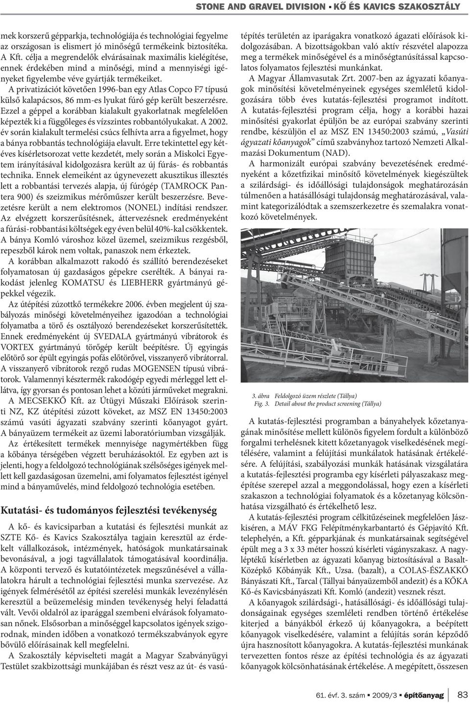 A privatizációt követően 1996-ban egy Atlas Copco F7 típusú külső kalapácsos, 86 mm-es lyukat fúró gép került beszerzésre.