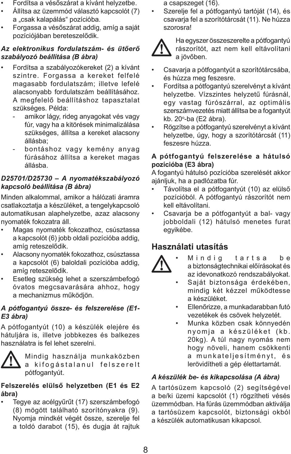 Forgassa a kereket felfelé magasabb fordulatszám; illetve lefelé alacsonyabb fordulatszám beállításához. A megfelelő beállításhoz tapasztalat szükséges.