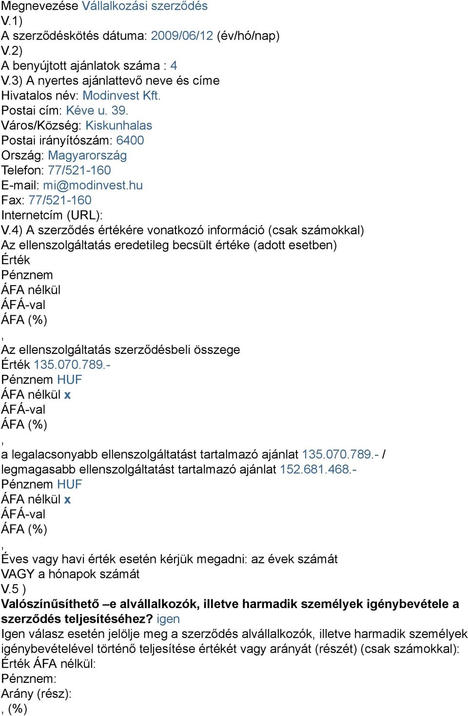 4) A szerződés értékére vonatkozó információ (csak számokkal) Az ellenszolgáltatás eredetileg becsült értéke (adott esetben) Érték Pénznem ÁFA nélkül Az ellenszolgáltatás szerződésbeli összege Érték