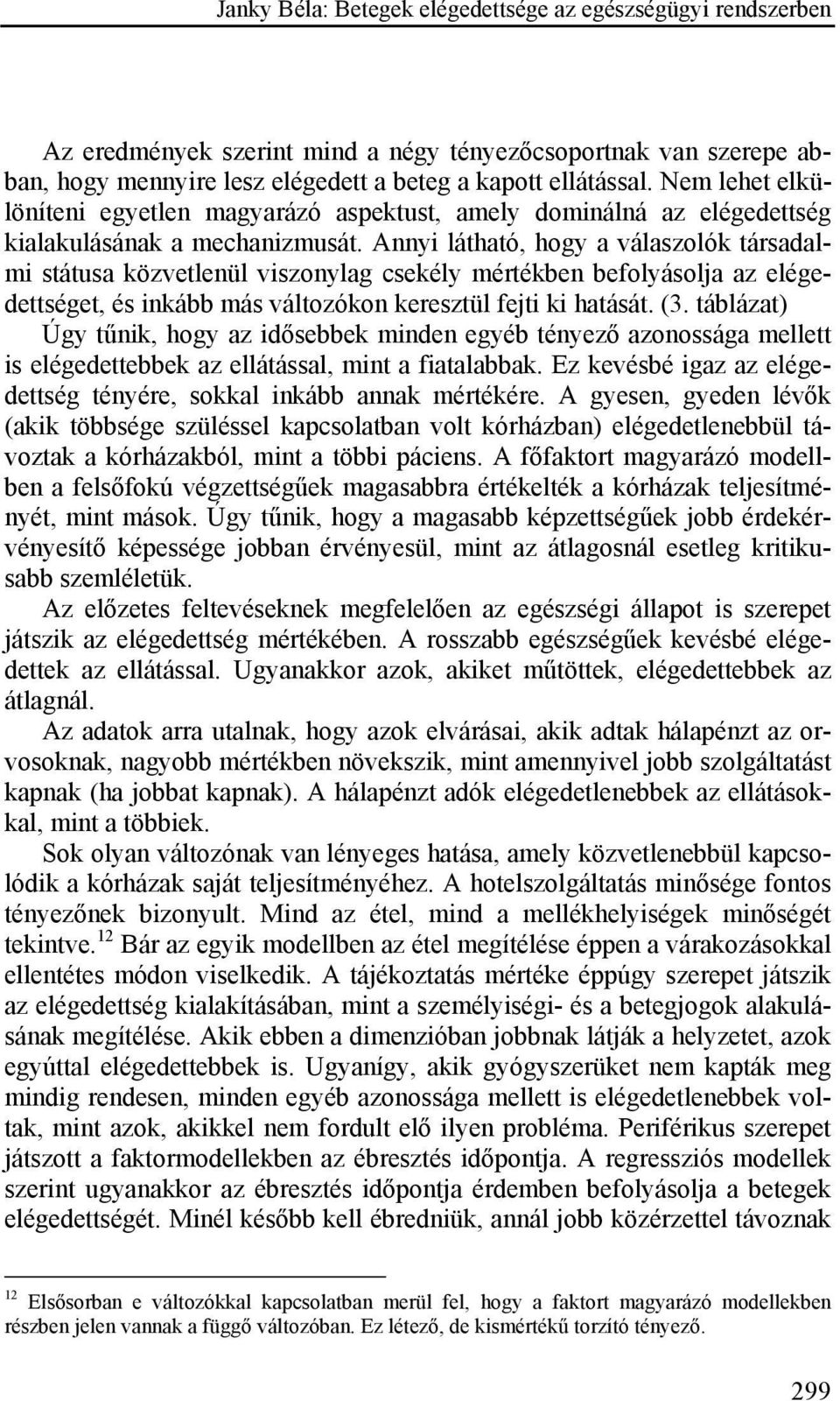 Annyi látható, hogy a válaszolók társadalmi státusa közvetlenül viszonylag csekély mértékben befolyásolja az elégedettséget, és inkább más változókon keresztül fejti ki hatását. (3.