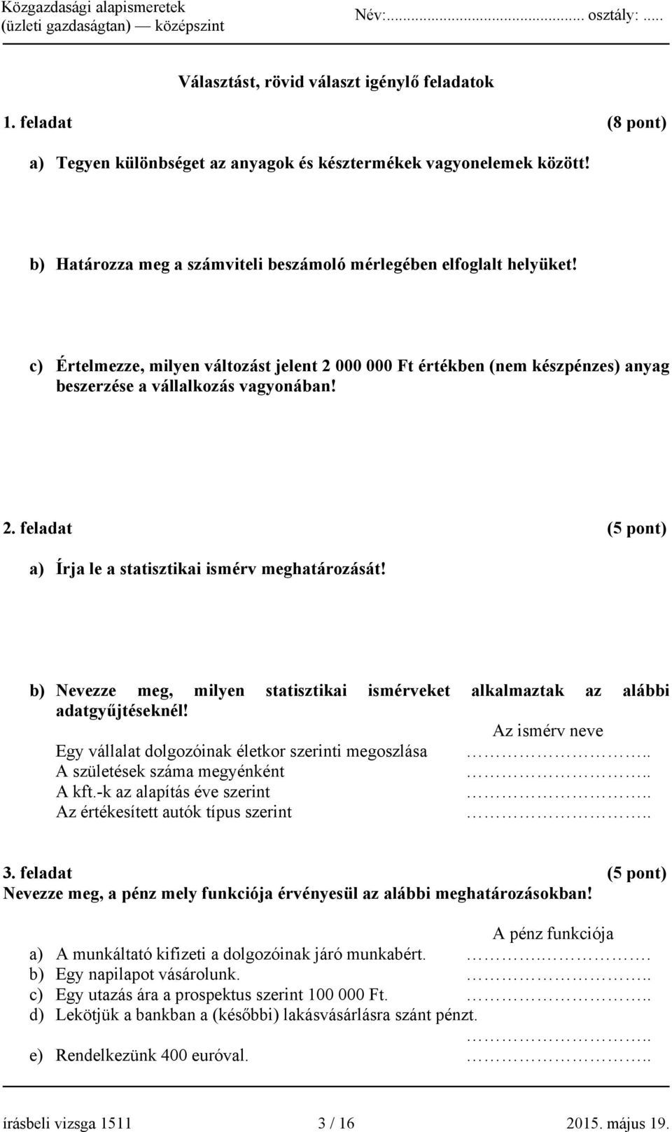 b) Nevezze meg, milyen statisztikai ismérveket alkalmaztak az alábbi adatgyűjtéseknél! Az ismérv neve Egy vállalat dolgozóinak életkor szerinti megoszlása.. A születések száma megyénként.. A kft.