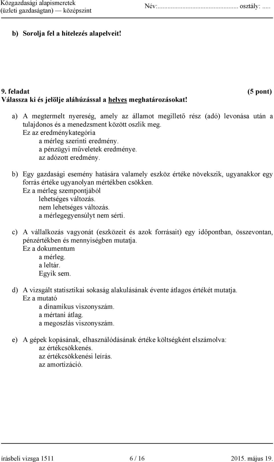 a pénzügyi műveletek eredménye. az adózott eredmény. b) Egy gazdasági esemény hatására valamely eszköz értéke növekszik, ugyanakkor egy forrás értéke ugyanolyan mértékben csökken.