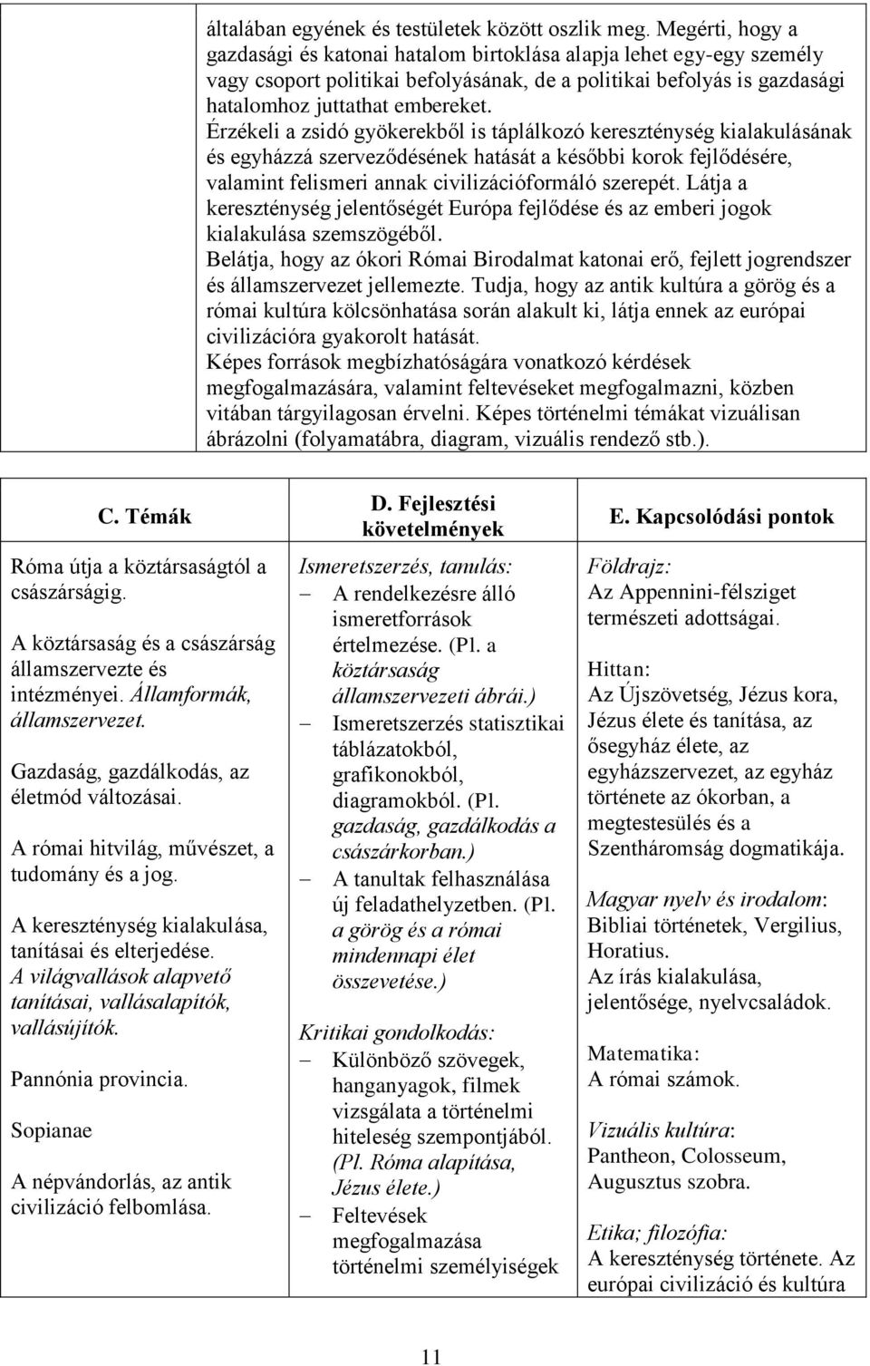 Érzékeli a zsidó gyökerekből is táplálkozó kereszténység kialakulásának és egyházzá szerveződésének hatását a későbbi korok fejlődésére, valamint felismeri annak civilizációformáló szerepét.