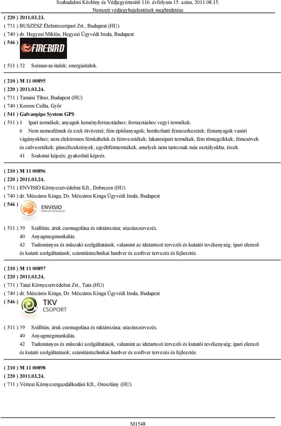 ( 731 ) Tamási Tibor, Budapest (HU) ( 740 ) Korom Csilla, Győr ( 541 ) Galvanpipe System GPS ( 511 ) 1 Ipari termékek; anyagok keményforrasztáshoz; forrasztáshoz vegyi termékek.