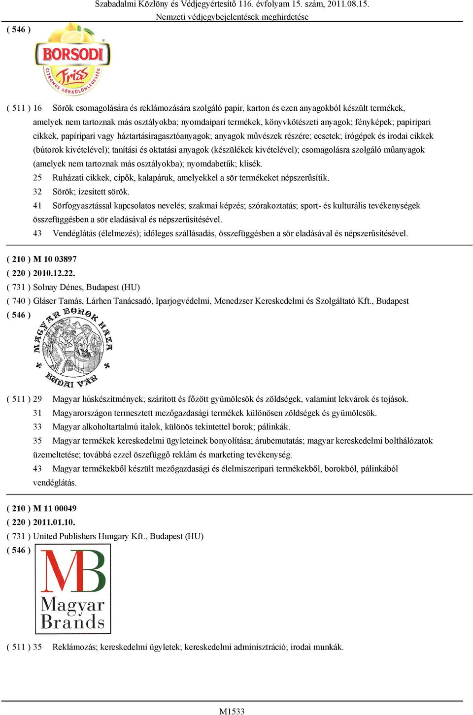 ( 511 ) 16 Sörök csomagolására és reklámozására szolgáló papír, karton és ezen anyagokból készült termékek, amelyek nem tartoznak más osztályokba; nyomdaipari termékek, könyvkötészeti anyagok;