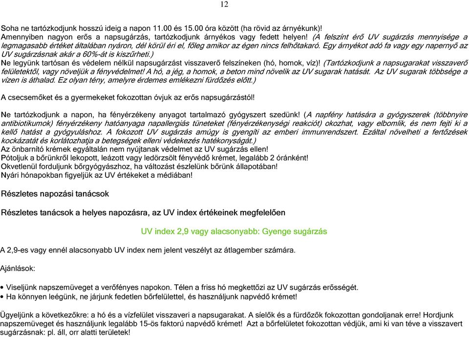 Egy árnyékot adó fa vagy egy napernyő az UV sugárzásnak akár a 60%-át is kiszűrheti.) Ne legyünk tartósan és védelem nélkül napsugárzást visszaverő felszíneken (hó, homok, víz)!