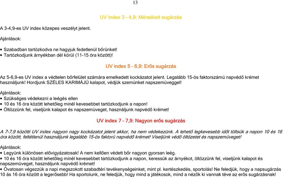 Legalább 15-ös faktorszámú napvédő krémet használjunk! Hordjunk SZÉLES KARIMÁJÚ kalapot, védjük szemünket napszemüveggel!