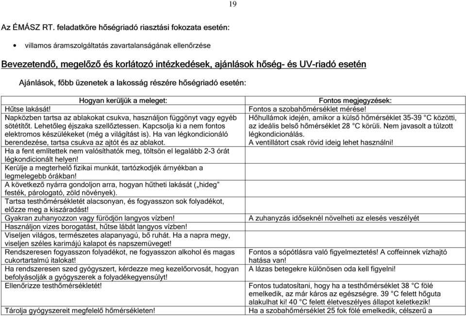 Ajánlások, főbb üzenetek a lakosság részére hőségriadó esetén: Hogyan kerüljük a meleget: Hűtse lakását! Napközben tartsa az ablakokat csukva, használjon függönyt vagy egyéb sötétítőt.