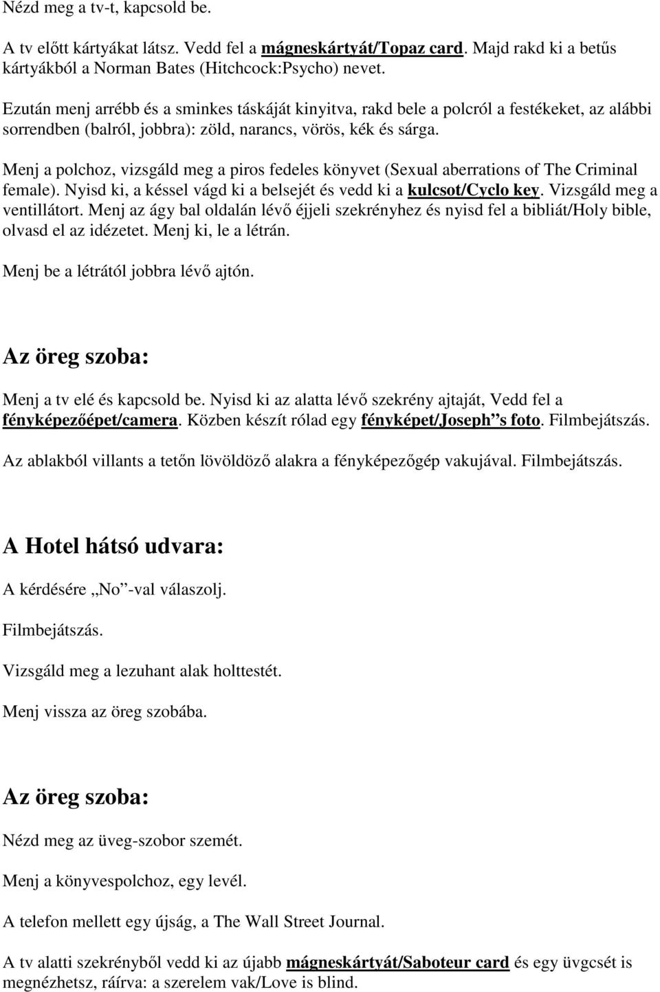 Menj a polchoz, vizsgáld meg a piros fedeles könyvet (Sexual aberrations of The Criminal female). Nyisd ki, a késsel vágd ki a belsejét és vedd ki a kulcsot/cyclo key. Vizsgáld meg a ventillátort.