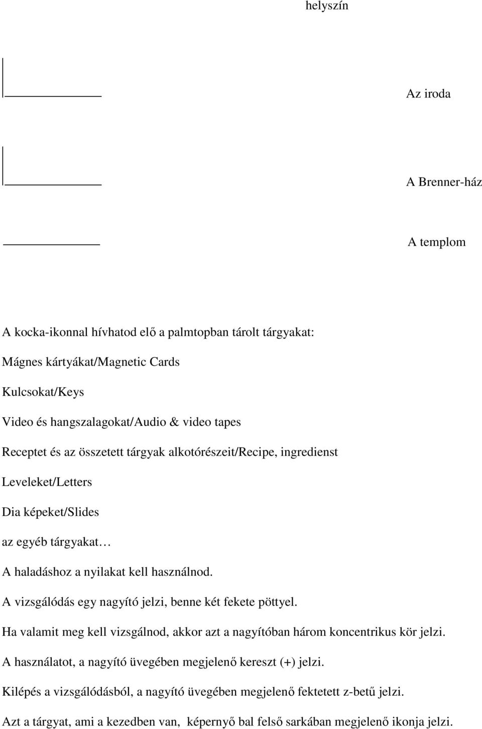 A vizsgálódás egy nagyító jelzi, benne két fekete pöttyel. Ha valamit meg kell vizsgálnod, akkor azt a nagyítóban három koncentrikus kör jelzi.