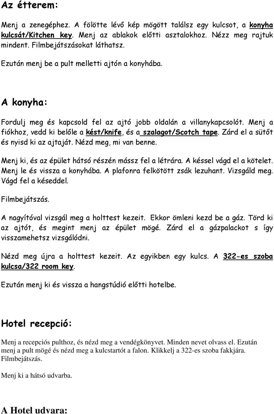 Zárd el a sütıt és nyisd ki az ajtaját. Nézd meg, mi van benne. Menj ki, és az épület hátsó részén mássz fel a létrára. A késsel vágd el a kötelet. Menj le és vissza a konyhába.