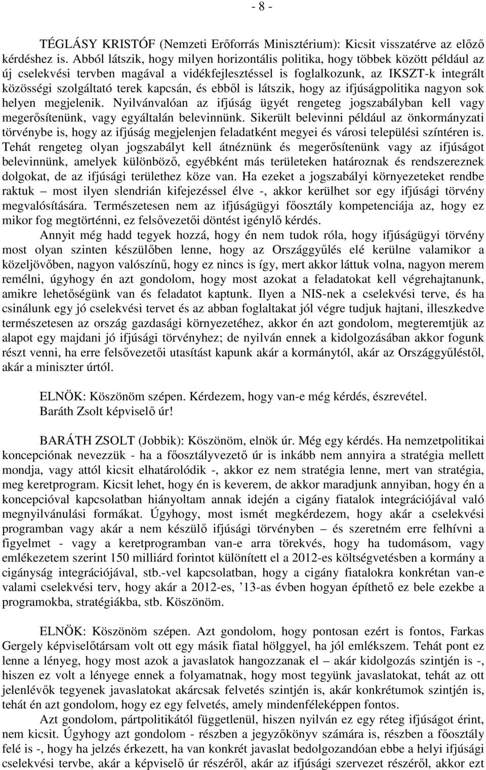 kapcsán, és ebből is látszik, hogy az ifjúságpolitika nagyon sok helyen megjelenik. Nyilvánvalóan az ifjúság ügyét rengeteg jogszabályban kell vagy megerősítenünk, vagy egyáltalán belevinnünk.