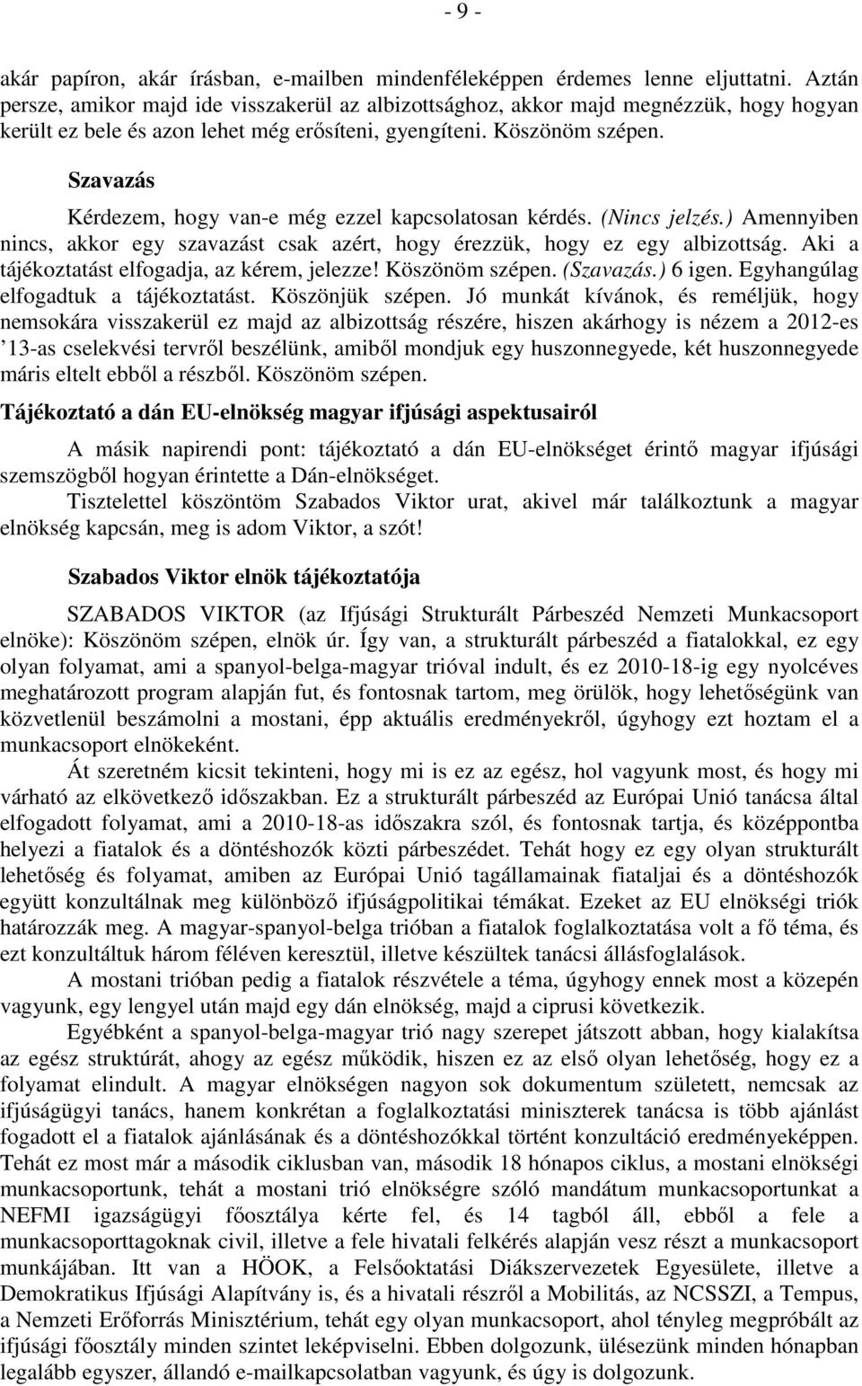 Szavazás Kérdezem, hogy van-e még ezzel kapcsolatosan kérdés. (Nincs jelzés.) Amennyiben nincs, akkor egy szavazást csak azért, hogy érezzük, hogy ez egy albizottság.