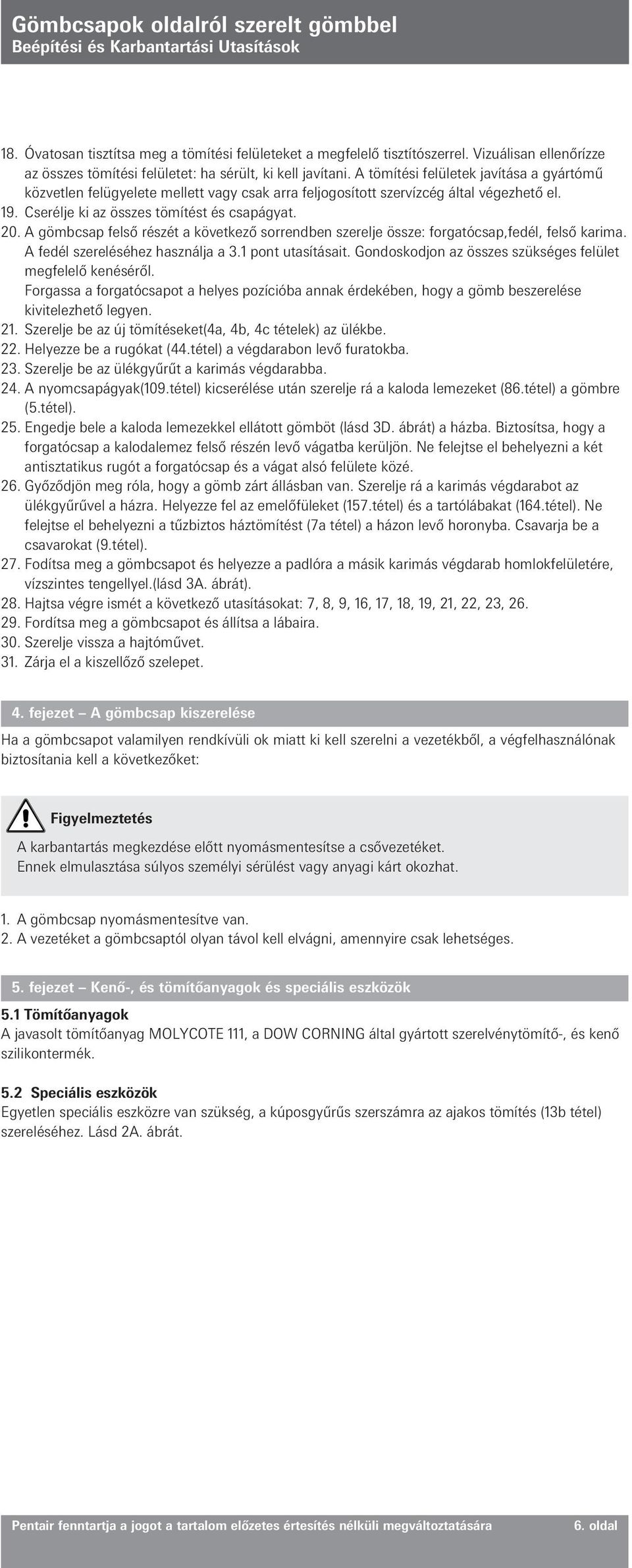 A gömbcsap felső részét a következő sorrendben szerelje össze: forgatócsap,fedél, felső karima. A fedél szereléséhez használja a 3.1 pont utasításait.