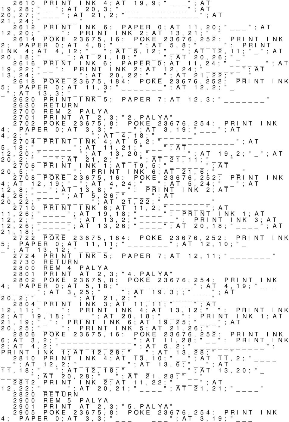 PRINT INK 2;AT 12,24;" ";AT 13,24;" ";AT 20,22;" ";AT 21,22;" " 2618 POKE 23675,184: POKE 23676,252: PRINT INK 5; PAPER 0;AT 11,3;" ";AT 12,2;" ";AT 13,3;" " 2620 PRINT INK 5; PAPER 7;AT 12,3;" "