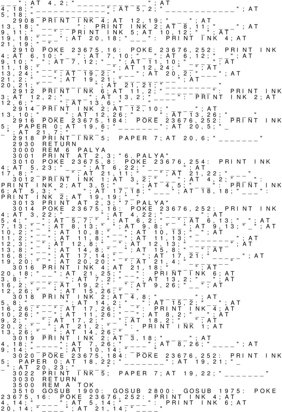 21,2;" ";AT 19,21;" ";AT 20,21;" ";AT 21,21;" " 2912 PRINT INK 6;AT 11,2;" ": PRINT INK 3;AT 12,2;" ";AT 13,2;" ": PRINT INK 2;AT 12,6;" ";AT 13,6;" " 2914 PRINT INK 2;AT 12,10;" ";AT 13,10;" ";AT