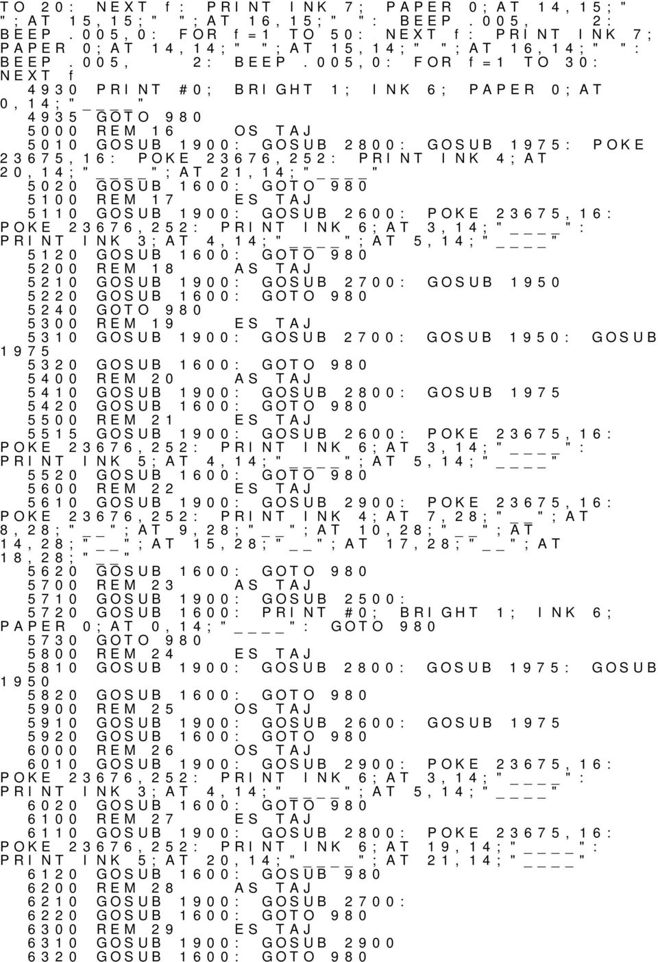 005,0: FOR f=1 TO 30: NEXT f 4930 PRINT #0; BRIGHT 1; INK 6; PAPER 0;AT 0,14;" " 4935 GOTO 980 5000 16 OS TAJ 5010 GOSUB 1900: GOSUB 2800: GOSUB 1975: POKE 23675,16: POKE 23676,252: PRINT INK 4;AT